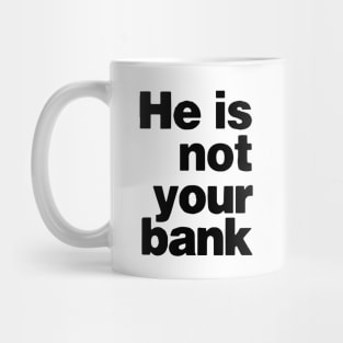 He is not your bank funny Mug